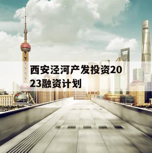 西安泾河产发投资2023融资计划