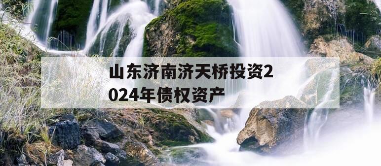 山东济南济天桥投资2024年债权资产