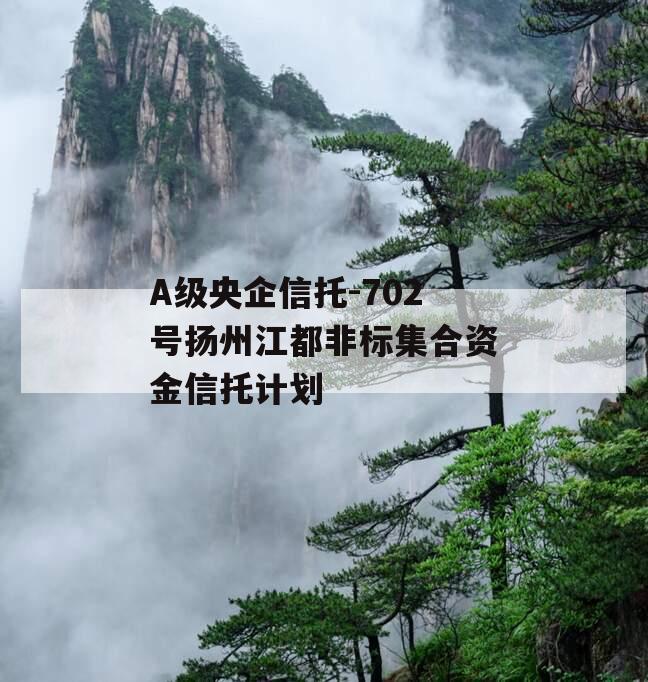 A级央企信托-702号扬州江都非标集合资金信托计划