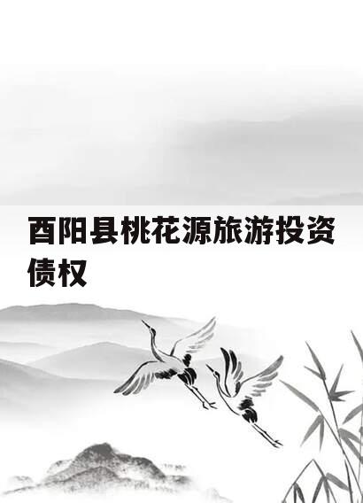 酉阳县桃花源旅游投资债权
