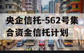 央企信托-562号集合资金信托计划