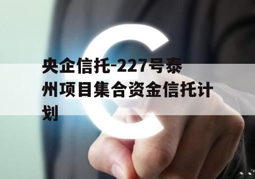 央企信托-227号泰州项目集合资金信托计划