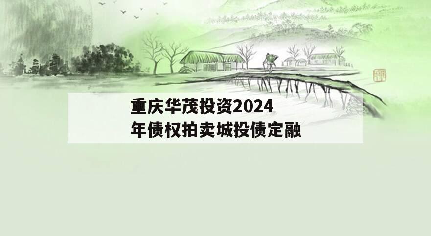 重庆华茂投资2024年债权拍卖城投债定融