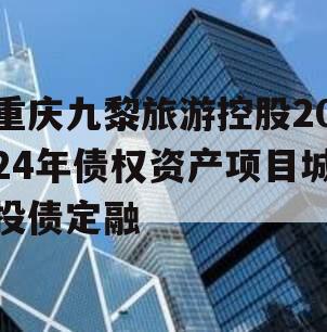 重庆九黎旅游控股2024年债权资产项目城投债定融