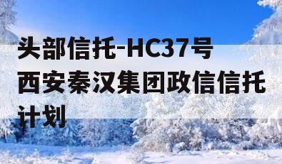 头部信托-HC37号西安秦汉集团政信信托计划