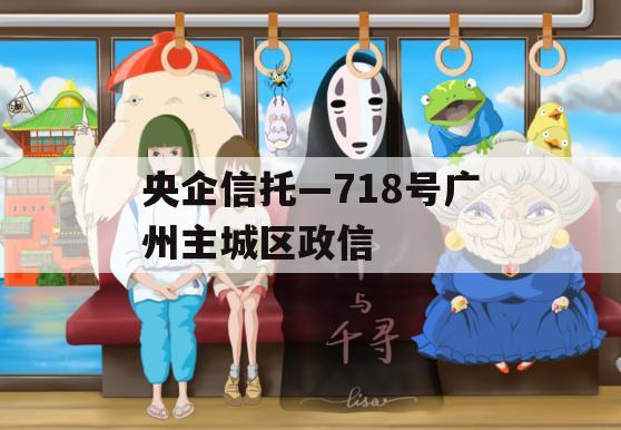 央企信托—718号广州主城区政信