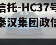 头部信托-HC37号西安秦汉集团政信信托计划