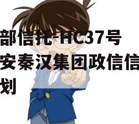头部信托-HC37号西安秦汉集团政信信托计划