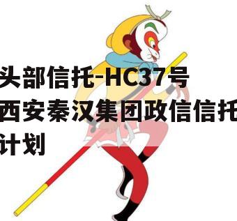 头部信托-HC37号西安秦汉集团政信信托计划