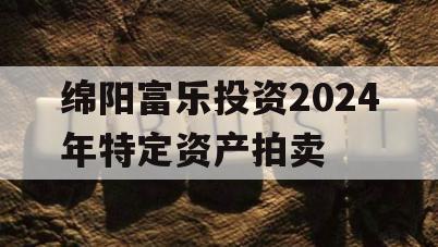 绵阳富乐投资2024年特定资产拍卖