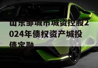山东邹城市城资控股2024年债权资产城投债定融