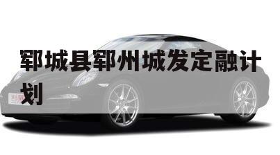 郓城县郓州城发定融计划