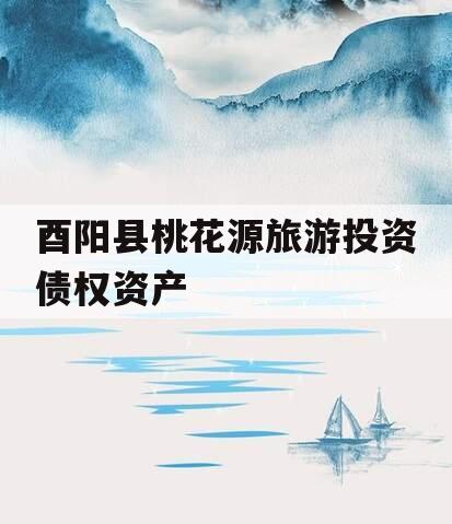 酉阳县桃花源旅游投资债权资产