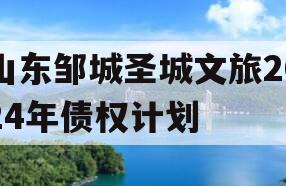 山东邹城圣城文旅2024年债权计划