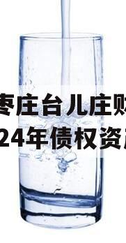 山东枣庄台儿庄财金投资2024年债权资产