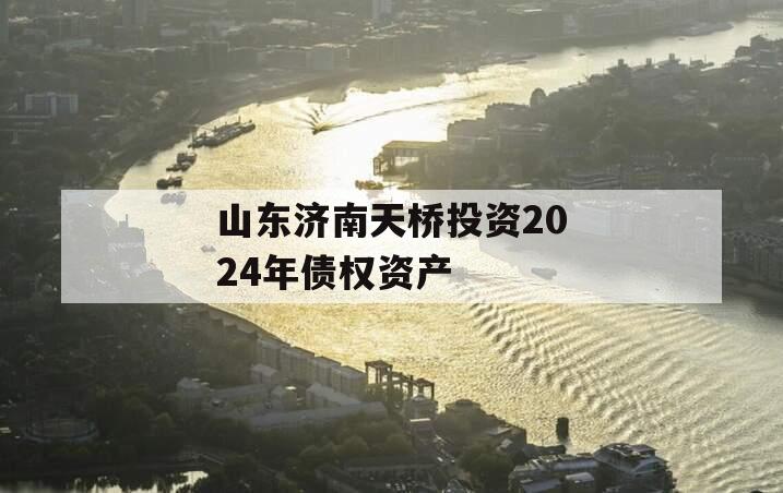 山东济南天桥投资2024年债权资产