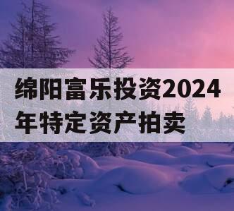 绵阳富乐投资2024年特定资产拍卖