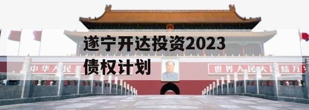 遂宁开达投资2023债权计划
