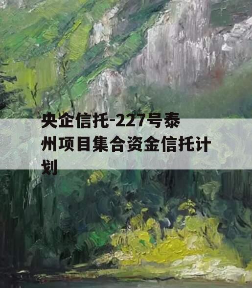 央企信托-227号泰州项目集合资金信托计划