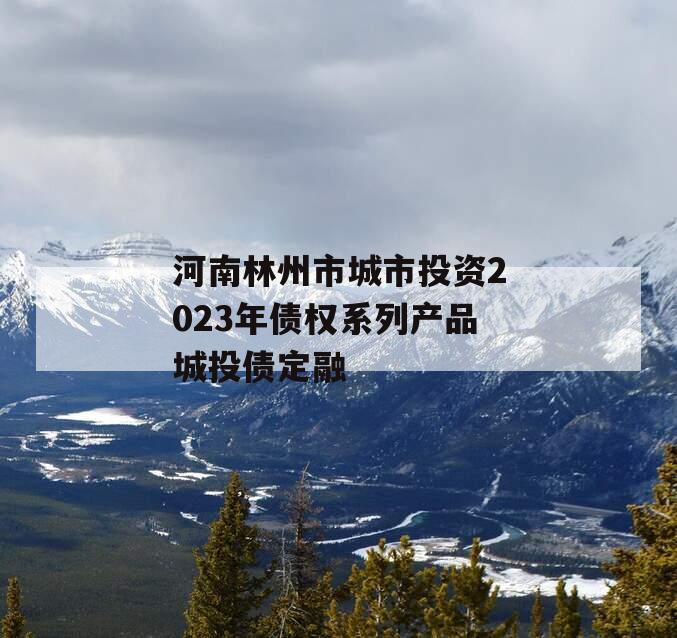 河南林州市城市投资2023年债权系列产品城投债定融