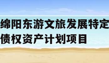 绵阳东游文旅发展特定债权资产计划项目