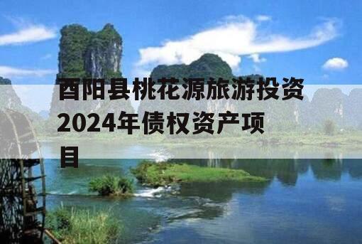 酉阳县桃花源旅游投资2024年债权资产项目