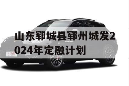 山东郓城县郓州城发2024年定融计划