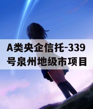 A类央企信托-339号泉州地级市项目