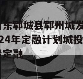 山东郓城县郓州城发2024年定融计划城投债定融