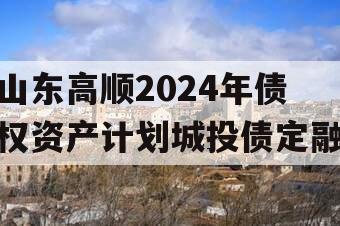 山东高顺2024年债权资产计划城投债定融