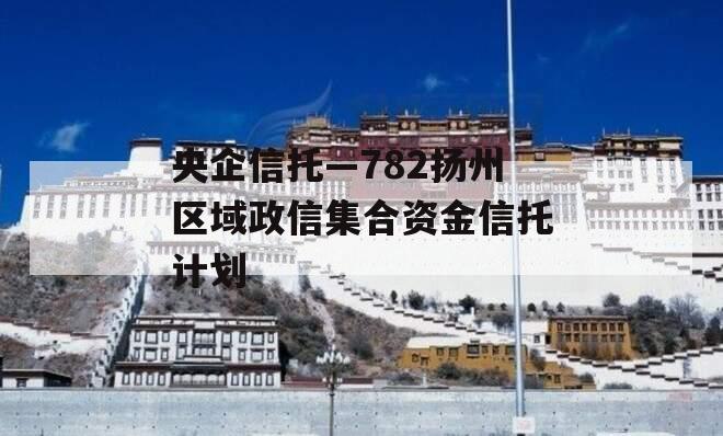 央企信托—782扬州区域政信集合资金信托计划