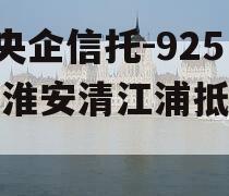 A类央企信托-925非标淮安清江浦抵押政信