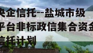 央企信托--盐城市级平台非标政信集合资金信托计划