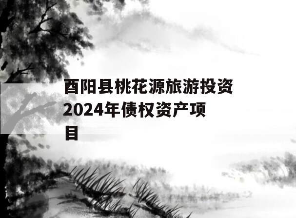 酉阳县桃花源旅游投资2024年债权资产项目
