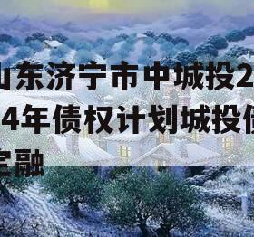 山东济宁市中城投2024年债权计划城投债定融