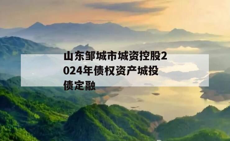 山东邹城市城资控股2024年债权资产城投债定融