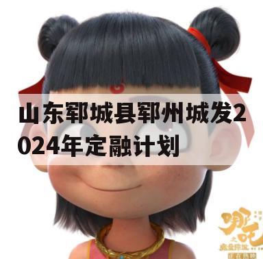 山东郓城县郓州城发2024年定融计划