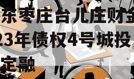 山东枣庄台儿庄财金2023年债权4号城投债定融