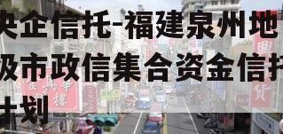 央企信托-福建泉州地级市政信集合资金信托计划
