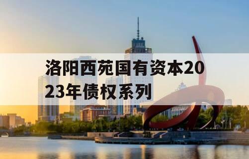 洛阳西苑国有资本2023年债权系列