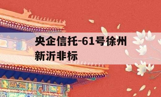 央企信托-61号徐州新沂非标