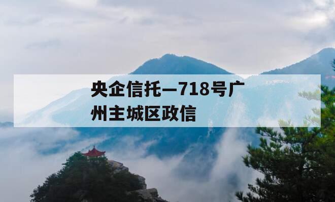 央企信托—718号广州主城区政信