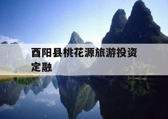 酉阳县桃花源旅游投资定融