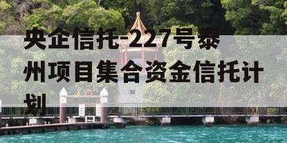 央企信托-227号泰州项目集合资金信托计划