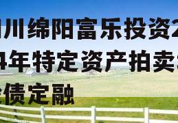 四川绵阳富乐投资2024年特定资产拍卖城投债定融