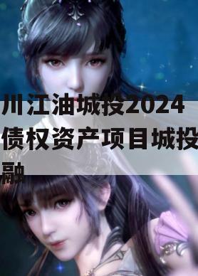四川江油城投2024年债权资产项目城投债定融