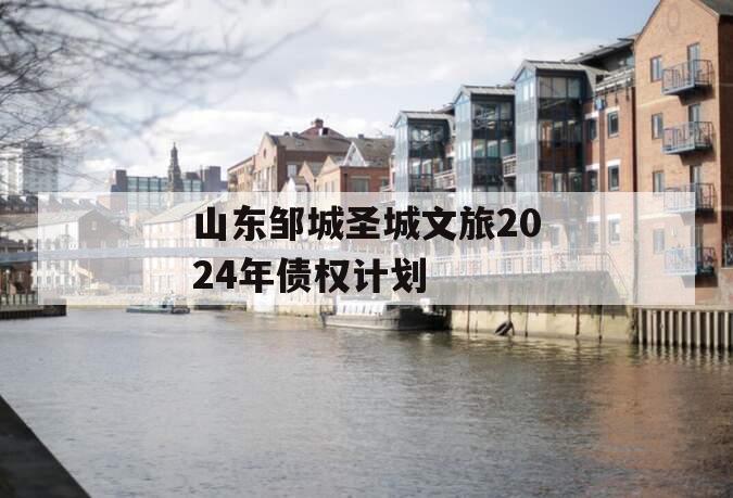 山东邹城圣城文旅2024年债权计划