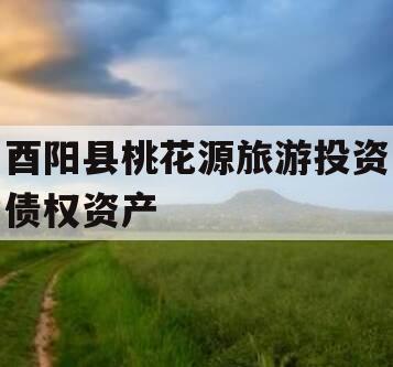 酉阳县桃花源旅游投资债权资产