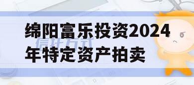 绵阳富乐投资2024年特定资产拍卖