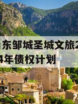 山东邹城圣城文旅2024年债权计划